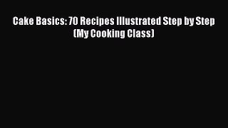Read Cake Basics: 70 Recipes Illustrated Step by Step (My Cooking Class) PDF Online