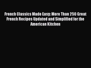 Read French Classics Made Easy: More Than 250 Great French Recipes Updated and Simplified for