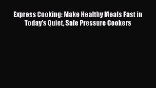 Read Express Cooking: Make Healthy Meals Fast in Today's Quiet Safe Pressure Cookers Ebook