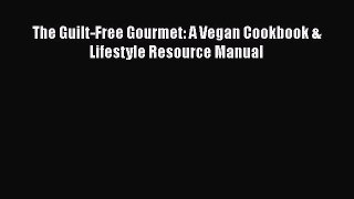 Download The Guilt-Free Gourmet: A Vegan Cookbook & Lifestyle Resource Manual PDF Online