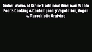 Read Amber Waves of Grain: Traditional American Whole Foods Cooking & Contemporary Vegetarian