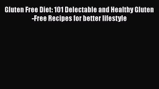 Read Gluten Free Diet: 101 Delectable and Healthy Gluten-Free Recipes for better lifestyle