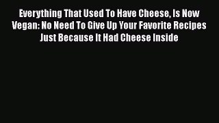Read Everything That Used To Have Cheese Is Now Vegan: No Need To Give Up Your Favorite Recipes