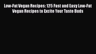 Read Low-Fat Vegan Recipes: 125 Fast and Easy Low-Fat Vegan Recipes to Excite Your Taste Buds