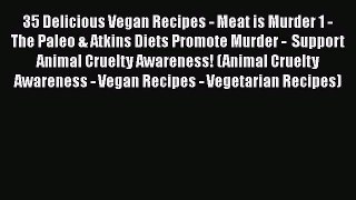 Read 35 Delicious Vegan Recipes - Meat is Murder 1 - The Paleo & Atkins Diets Promote Murder