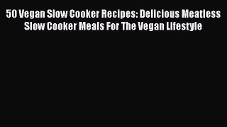 Read 50 Vegan Slow Cooker Recipes: Delicious Meatless Slow Cooker Meals For The Vegan Lifestyle