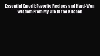 Read Essential Emeril: Favorite Recipes and Hard-Won Wisdom From My Life in the Kitchen Ebook