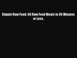 Download Simple Raw Food: 30 Raw Food Meals in 30 Minutes or Less. PDF Free