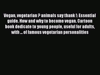 Download Vegan vegetarian ? animals say thank !: Essential guide. How and why to become vegan.