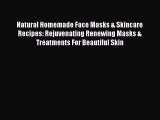 Read Natural Homemade Face Masks & Skincare Recipes: Rejuvenating Renewing Masks & Treatments