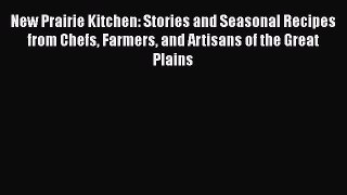 Read New Prairie Kitchen: Stories and Seasonal Recipes from Chefs Farmers and Artisans of the