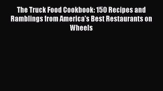 Read The Truck Food Cookbook: 150 Recipes and Ramblings from America's Best Restaurants on