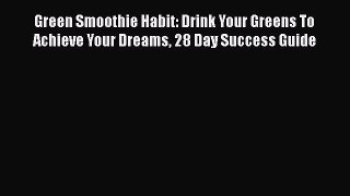 Read Green Smoothie Habit: Drink Your Greens To Achieve Your Dreams 28 Day Success Guide Ebook
