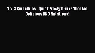 Read 1-2-3 Smoothies - Quick Frosty Drinks That Are Delicious AND Nutritious! Ebook Free