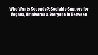 Read Who Wants Seconds?: Sociable Suppers for Vegans Omnivores & Everyone in Between Ebook