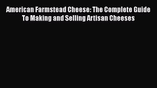 Download American Farmstead Cheese: The Complete Guide To Making and Selling Artisan Cheeses