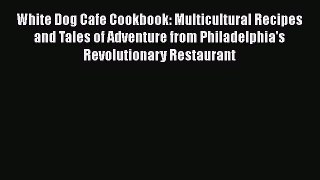 Read White Dog Cafe Cookbook: Multicultural Recipes and Tales of Adventure from Philadelphia's
