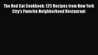 Read The Red Cat Cookbook: 125 Recipes from New York City's Favorite Neighborhood Restaurant