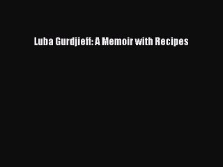 Download Luba Gurdjieff: A Memoir with Recipes PDF Free