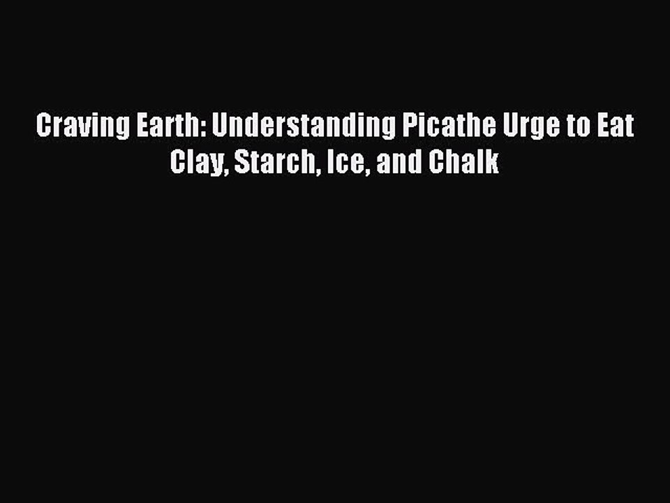 Read Craving Earth: Understanding Picathe Urge to Eat Clay Starch Ice and Chalk Ebook Free