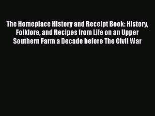 Read The Homeplace History and Receipt Book: History Folklore and Recipes from Life on an Upper