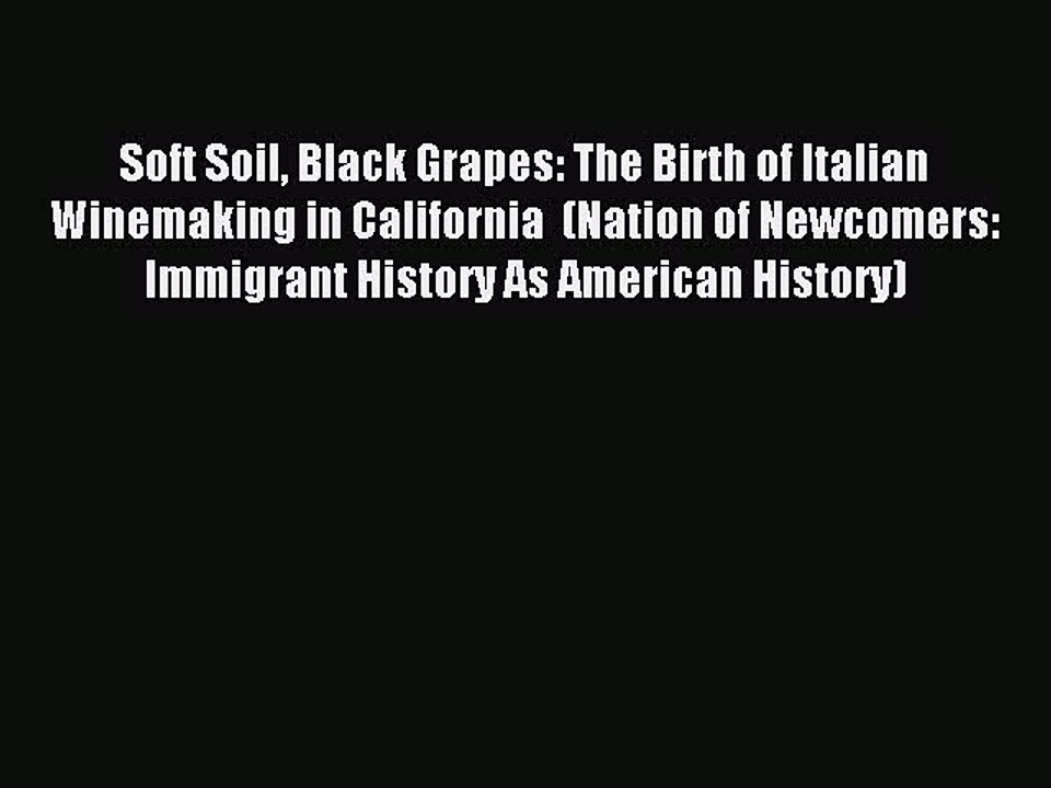 Read Soft Soil Black Grapes: The Birth of Italian Winemaking in California  (Nation of Newcomers: