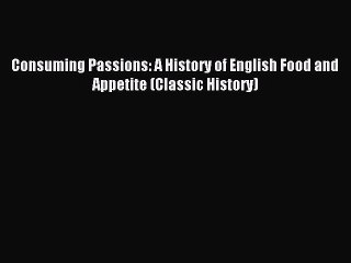 Read Consuming Passions: A History of English Food and Appetite (Classic History) Ebook Free