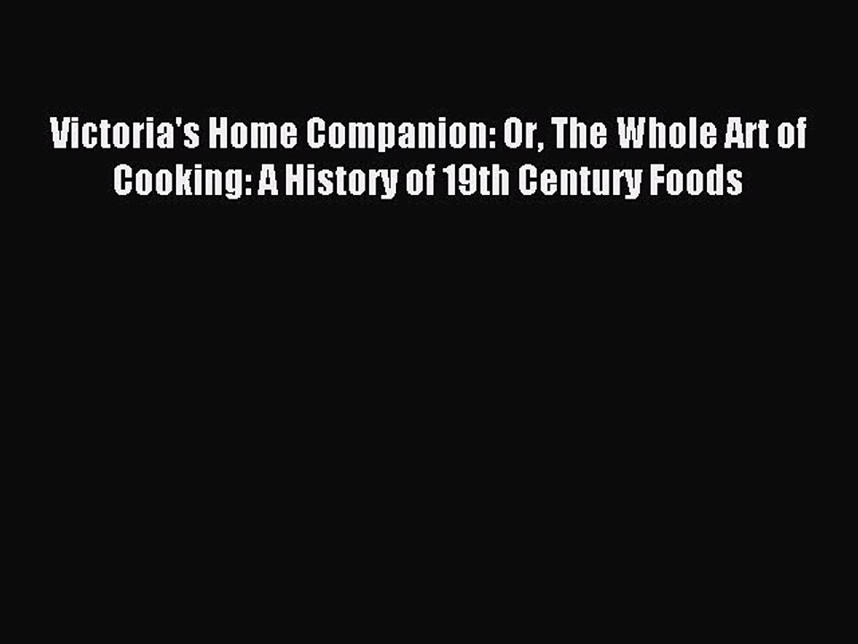 Read Victoria's Home Companion: Or The Whole Art of Cooking: A History of 19th Century Foods