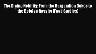 Read The Dining Nobility: From the Burgundian Dukes to the Belgian Royalty (Food Studies) Ebook