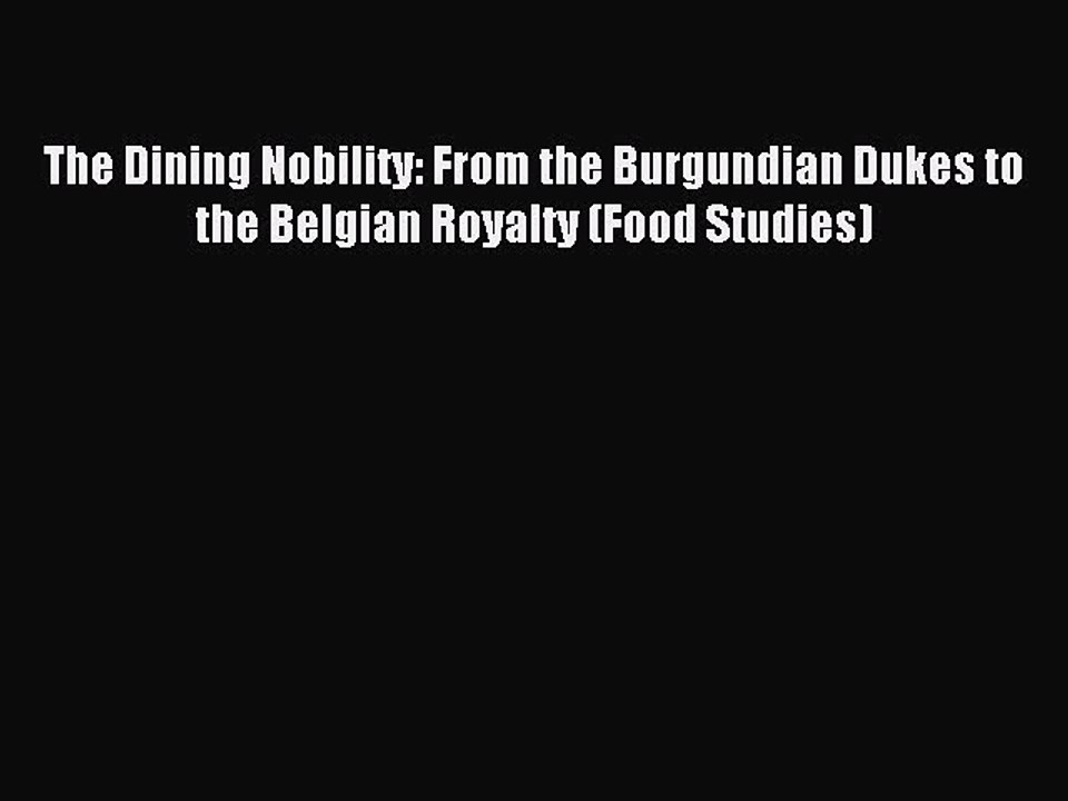 Read The Dining Nobility: From the Burgundian Dukes to the Belgian Royalty (Food Studies) Ebook