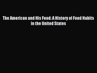 Read The American and His Food: A History of Food Habits in the United States PDF Online
