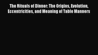 Read The Rituals of Dinner: The Origins Evolution Eccentricities and Meaning of Table Manners