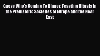 Read Guess Who's Coming To Dinner: Feasting Rituals in the Prehistoric Societies of Europe