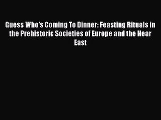 Read Guess Who's Coming To Dinner: Feasting Rituals in the Prehistoric Societies of Europe