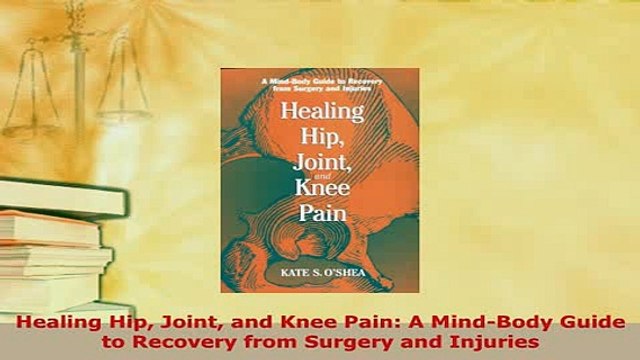 Download Healing Hip Joint and Knee Pain A MindBody Guide to Recovery from Surgery and Injuries Read Online