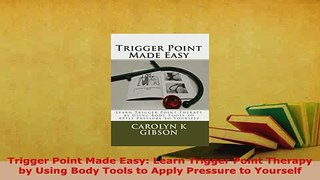 Download  Trigger Point Made Easy Learn Trigger Point Therapy by Using Body Tools to Apply Pressure  Read Online