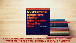 Download  Overcoming Repetitive Motion Injuries the Rossiter Way No More Shots Drugs Surgery or  EBook