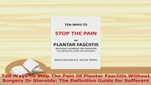 Download  Ten Ways To Stop The Pain Of Plantar Fasciitis Without Surgery Or Steroids The Definitive  EBook