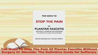 Download  Ten Ways To Stop The Pain Of Plantar Fasciitis Without Surgery Or Steroids The Definitive  EBook