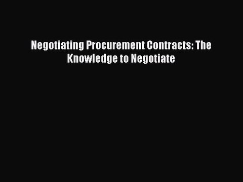 Download Negotiating Procurement Contracts: The Knowledge to Negotiate Free Books