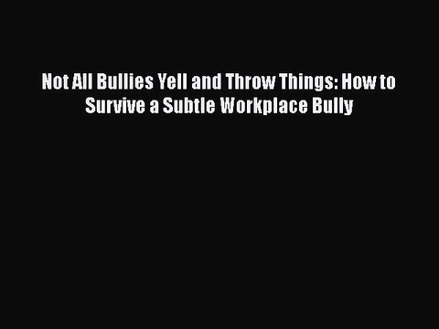 PDF Not All Bullies Yell and Throw Things: How to Survive a Subtle Workplace Bully Read Online