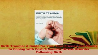 Download  Birth Trauma A Guide for You Your Friends and Family to Coping with PostTraumatic Stress  EBook