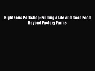 Download Righteous Porkchop: Finding a Life and Good Food Beyond Factory Farms Free Books