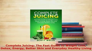PDF  Complete Juicing The Fast Guide to Weight Loss Detox Energy Better Skin and Everyday PDF Book Free