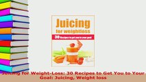 Download  Juicing for WeightLoss 30 Recipes to Get You to Your Goal Juicing Weight loss Ebook