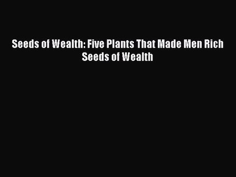 Download Seeds of Wealth: Five Plants That Made Men Rich Seeds of Wealth Read Online