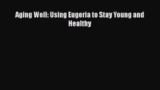 [PDF] Aging Well: Using Eugeria to Stay Young and Healthy [Download] Online