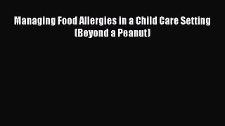 [PDF] Managing Food Allergies in a Child Care Setting (Beyond a Peanut) [Read] Online