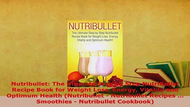 PDF Nutribullet The Ultimate Step by Step NutriBullet Recipe Book for Weight Loss Energy PDF Book Free