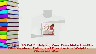 PDF  Im Like SO Fat Helping Your Teen Make Healthy Choices about Eating and Exercise in a  EBook